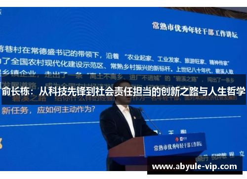 俞长栋:从科技先锋到社会责任担当的创新之路与人生哲学